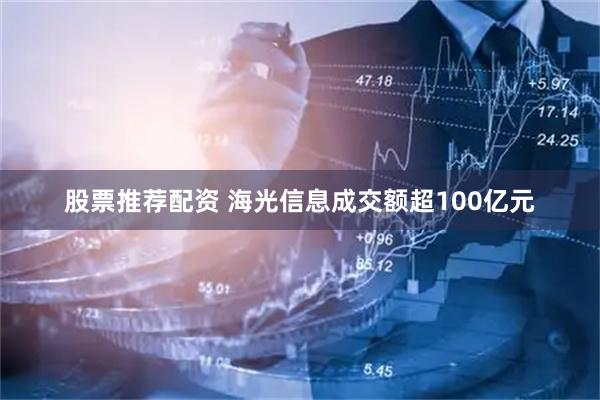 股票推荐配资 海光信息成交额超100亿元