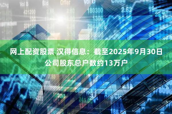 网上配资股票 汉得信息：截至2025年9月30日公司股东总户数约13万户