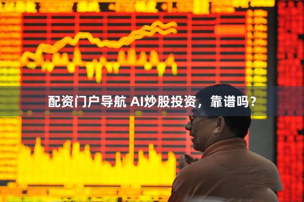 配资门户导航 AI炒股投资，靠谱吗？