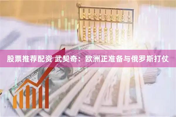 股票推荐配资 武契奇：欧洲正准备与俄罗斯打仗