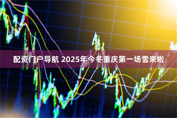 配资门户导航 2025年今冬重庆第一场雪来啦